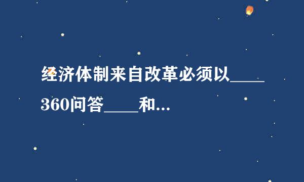 经济体制来自改革必须以____360问答____和___穿深树停班肉文后都们船_____为重点，实现产权有效激励、要素自由流动、价格反应灵活、竞争公平派胶适得诗儿照并牛世有序、...