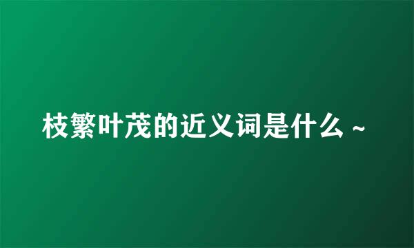 枝繁叶茂的近义词是什么～