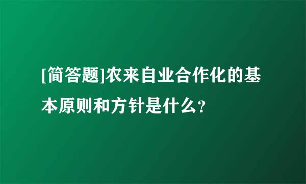 [简答题]农来自业合作化的基本原则和方针是什么？