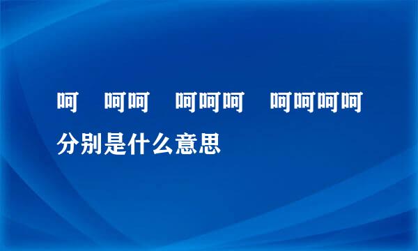 呵 呵呵 呵呵呵 呵呵呵呵分别是什么意思