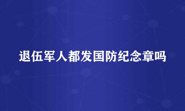 退伍军人都发国防纪念章吗