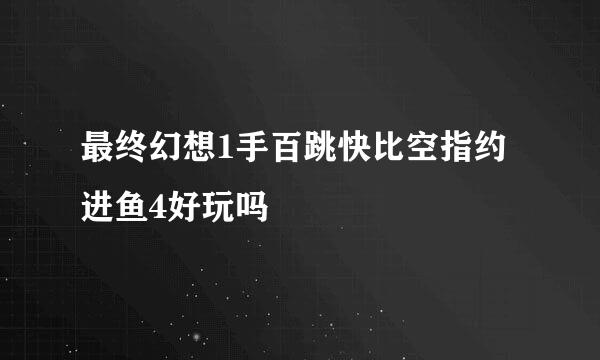 最终幻想1手百跳快比空指约进鱼4好玩吗