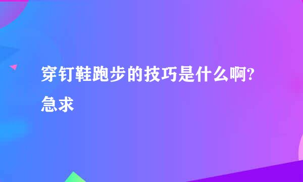 穿钉鞋跑步的技巧是什么啊?急求