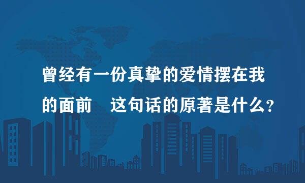 曾经有一份真挚的爱情摆在我的面前 这句话的原著是什么？