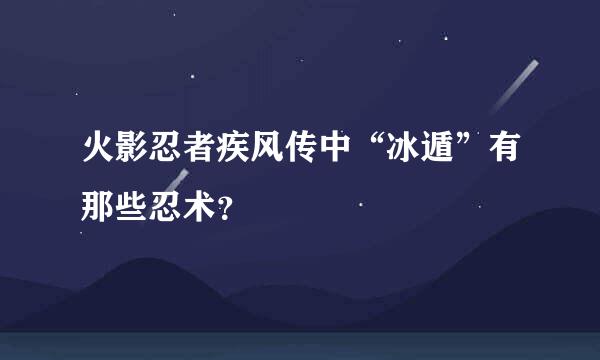 火影忍者疾风传中“冰遁”有那些忍术？