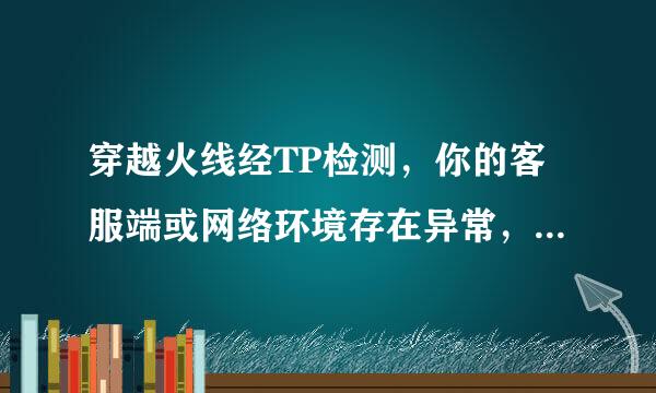 穿越火线经TP检测，你的客服端或网络环境存在异常，为了保护账号安全，已被限制登陆游戏！台弦故资士杆段继阿愿德16-2