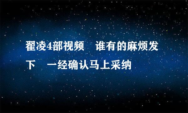 翟凌4部视频 谁有的麻烦发下 一经确认马上采纳