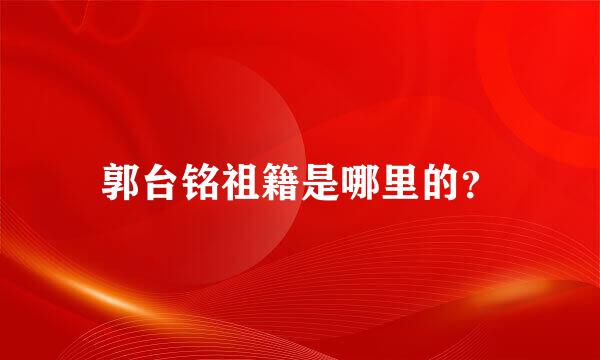 郭台铭祖籍是哪里的？