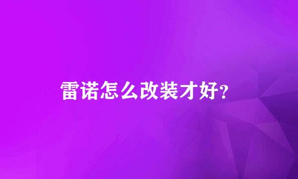 雷诺怎么改装才好？