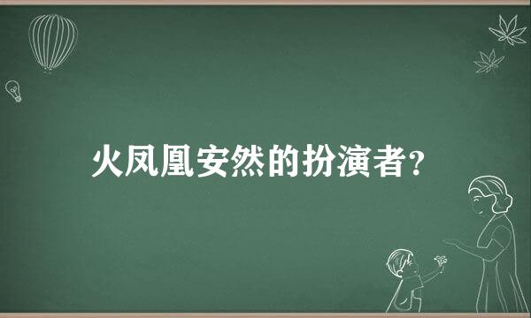 火凤凰安然的扮演者？