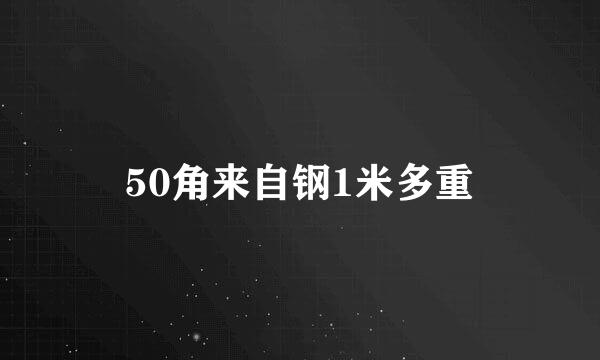 50角来自钢1米多重