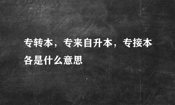 专转本，专来自升本，专接本各是什么意思