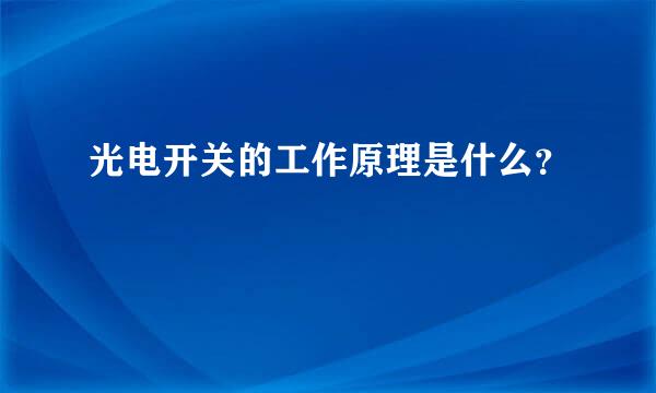 光电开关的工作原理是什么？