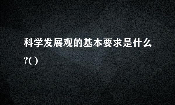 科学发展观的基本要求是什么?()