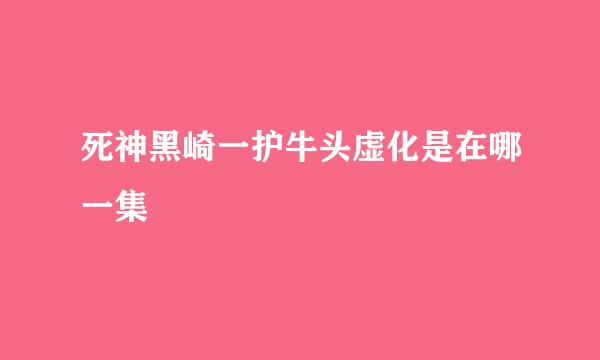 死神黑崎一护牛头虚化是在哪一集