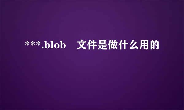 ***.blob 文件是做什么用的