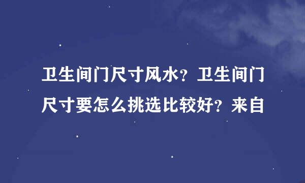 卫生间门尺寸风水？卫生间门尺寸要怎么挑选比较好？来自