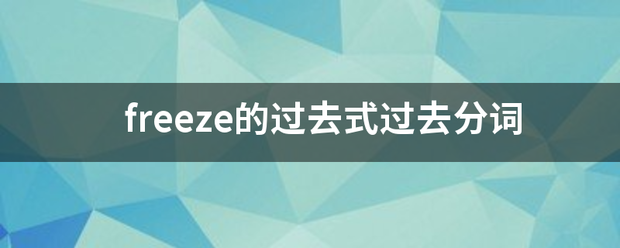 freez来自e的过去式过去分词