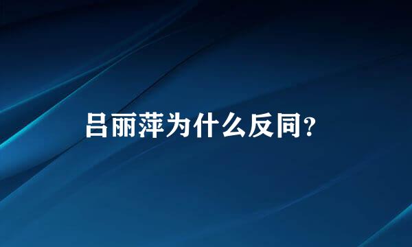 吕丽萍为什么反同？