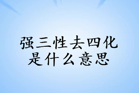 强三性去四化是什么意思