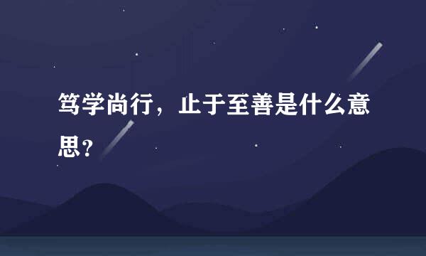 笃学尚行，止于至善是什么意思？