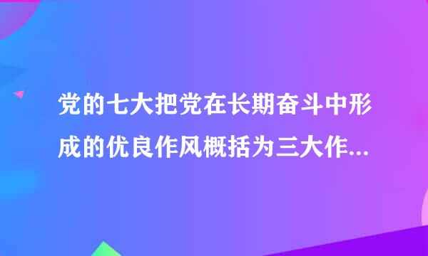 党的七大把党在长期奋斗中形成的优良作风概括为三大作风,即(  )。