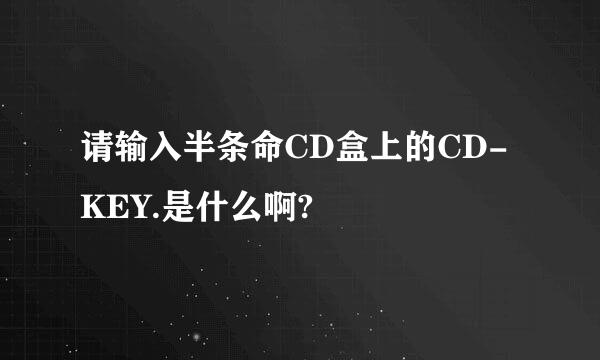 请输入半条命CD盒上的CD-KEY.是什么啊?