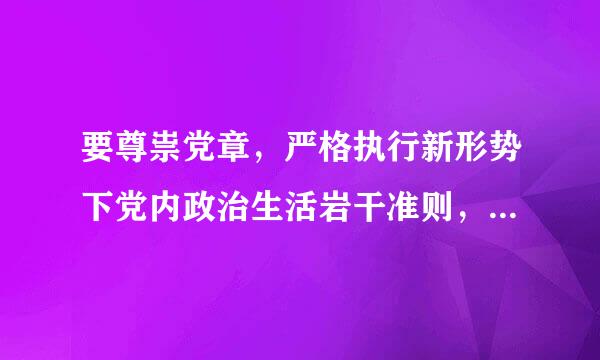 要尊祟党章，严格执行新形势下党内政治生活岩干准则，增强来自党内政治生活的什么？