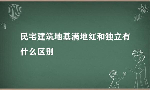 民宅建筑地基满地红和独立有什么区别