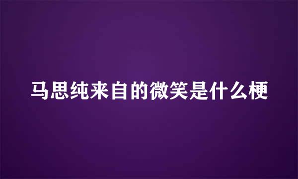 马思纯来自的微笑是什么梗