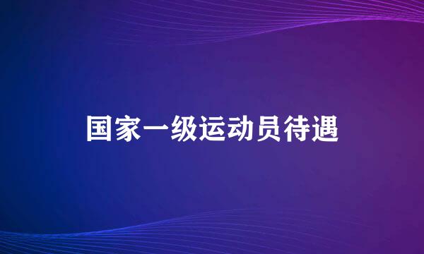 国家一级运动员待遇