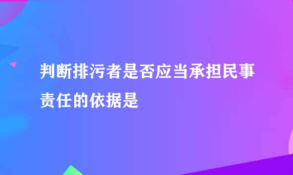 判断排污者是否应当承担民事责任的依据是