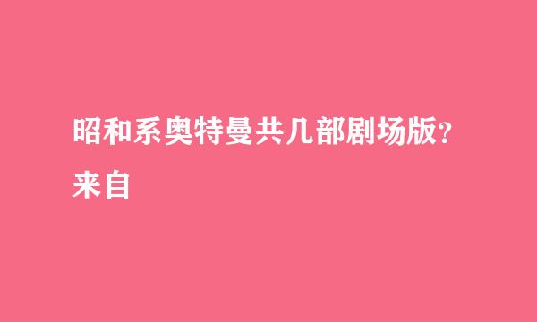 昭和系奥特曼共几部剧场版？来自