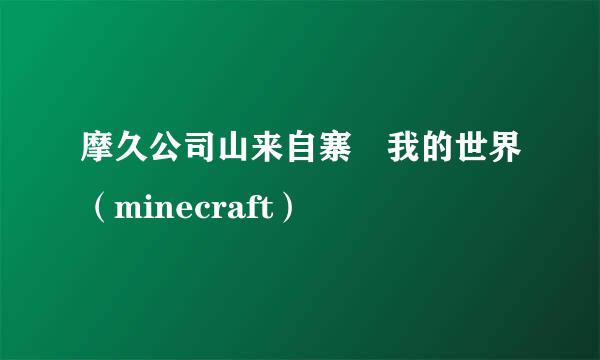 摩久公司山来自寨 我的世界（minecraft）