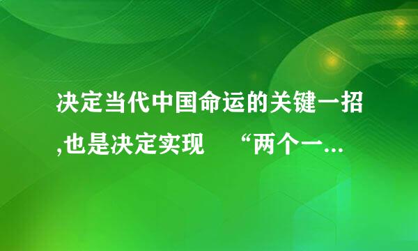 决定当代中国命运的关键一招,也是决定实现 “两个一百年”奋斗目标,实现中华民族伟大复兴的中国梦的关键一招是 。