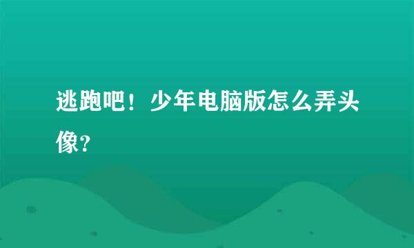 逃跑吧！少年电脑版怎么弄头像？