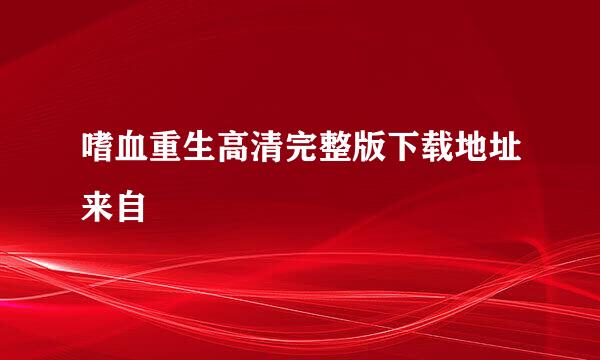 嗜血重生高清完整版下载地址来自