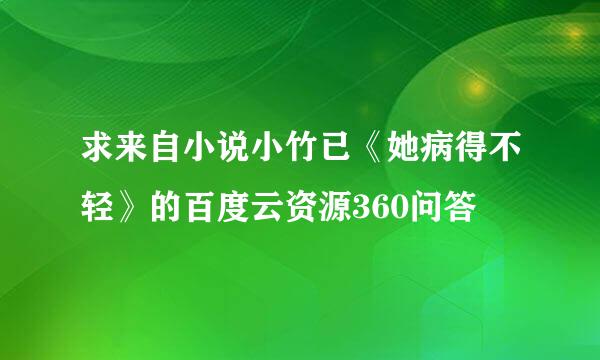 求来自小说小竹已《她病得不轻》的百度云资源360问答