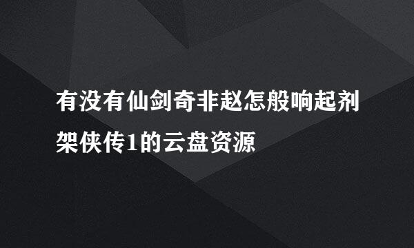 有没有仙剑奇非赵怎般响起剂架侠传1的云盘资源