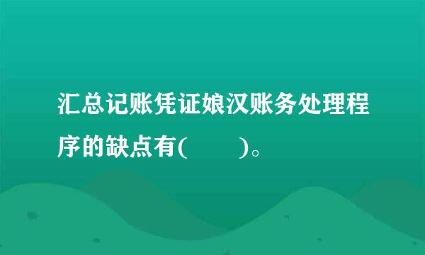 汇总记账凭证娘汉账务处理程序的缺点有(  )。