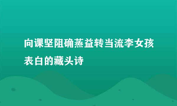 向课坚阻确蒸益转当流李女孩表白的藏头诗