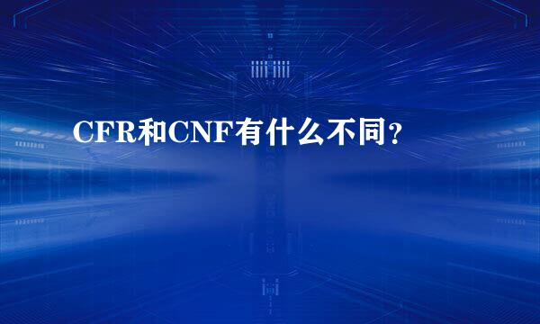 CFR和CNF有什么不同？