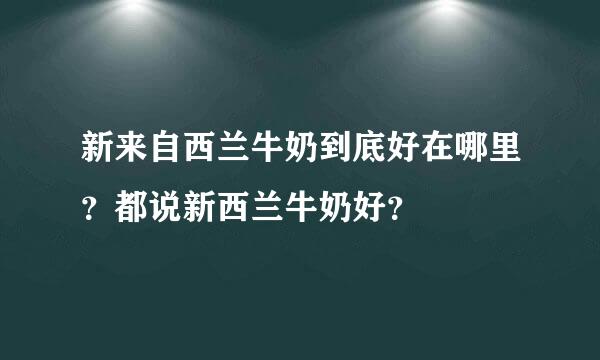 新来自西兰牛奶到底好在哪里？都说新西兰牛奶好？