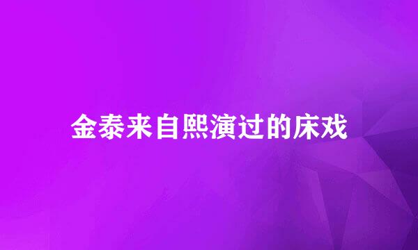 金泰来自熙演过的床戏