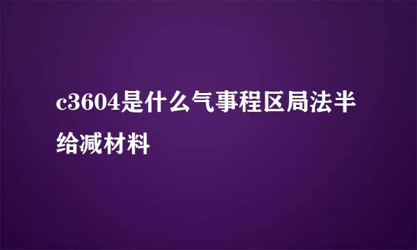 c3604是什么气事程区局法半给减材料