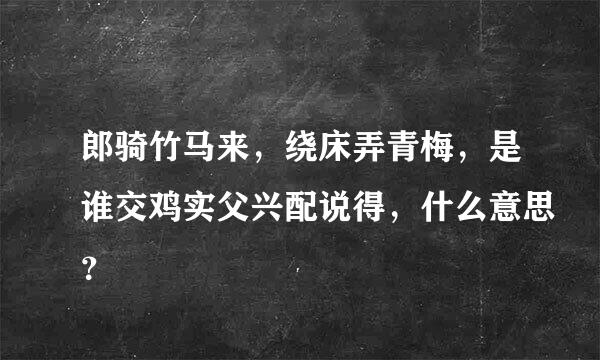 郎骑竹马来，绕床弄青梅，是谁交鸡实父兴配说得，什么意思？