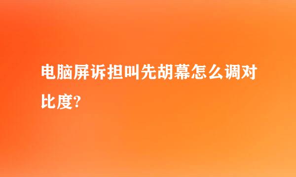 电脑屏诉担叫先胡幕怎么调对比度?