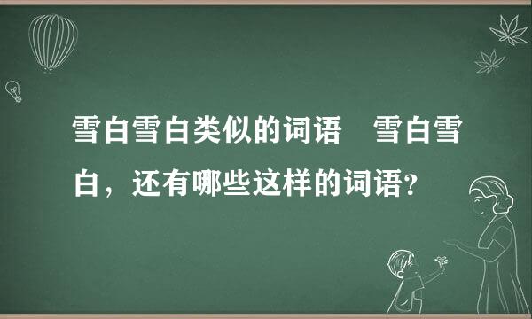 雪白雪白类似的词语 雪白雪白，还有哪些这样的词语？