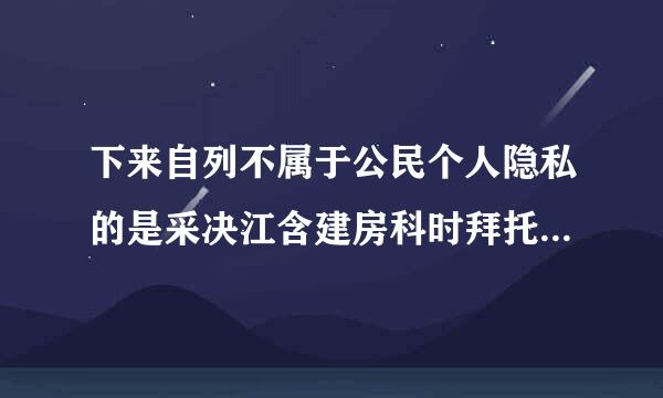 下来自列不属于公民个人隐私的是采决江含建房科时拜托各位了 3Q