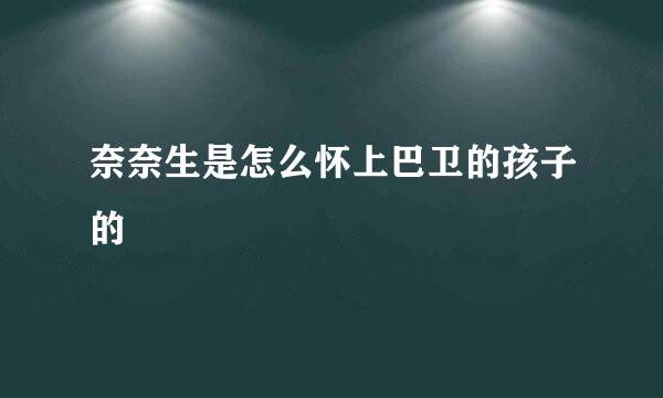 奈奈生是怎么怀上巴卫的孩子的